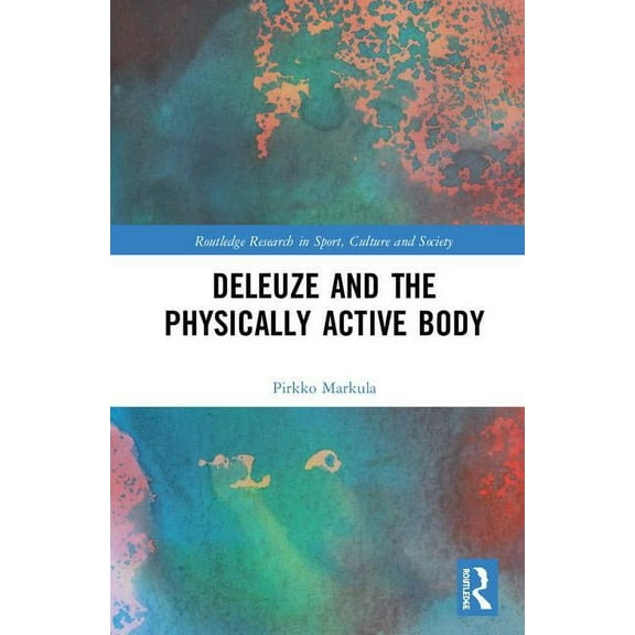 Routledge Research in Sport, Culture and Deleuze and the Physically Active Body, (Hardcover)