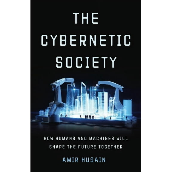 The Cybernetic Society: How Humans and Machines Will Shape the Future Together, (Hardcover)