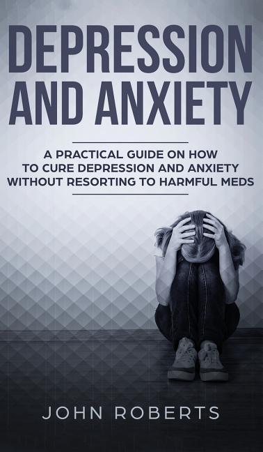 Depression And Anxiety A Practical Guide On How To Cure Depression And Anxiety Without 