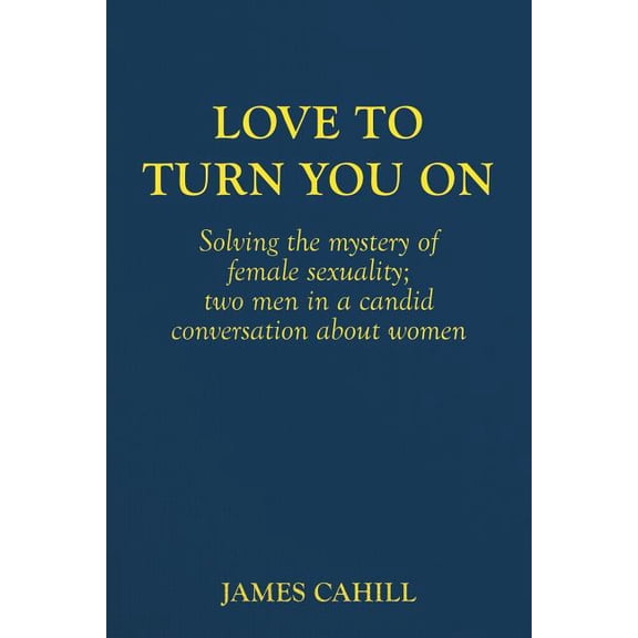 Love to Turn You On: Solving the mystery of female sexuality; two men in a candid conversation about women, (Paperback)