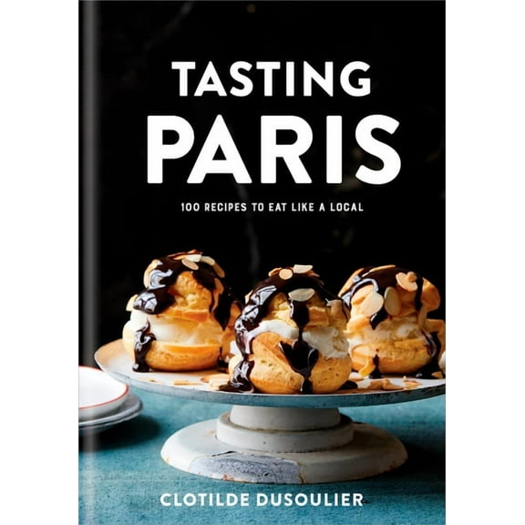 Tasting Paris: 100 Recipes to Eat Like a Local: A Cookbook, (Hardcover)