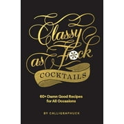 Classy as Fuck Cocktails: 60+ Damn Good Recipes for All Occasions (Hardcover)