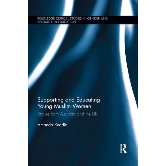 Routledge Critical Studies in Gender and Supporting and Educating Young Muslim Women: Stories from Australia and the UK, (Paperback)