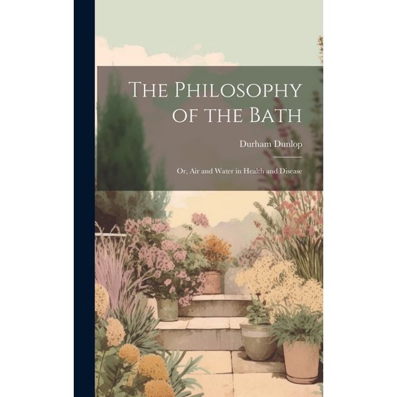 The Philosophy of the Bath : Or, Air and Water in Health and Disease (Hardcover)