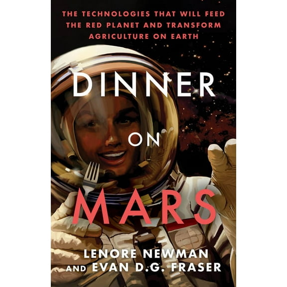 Dinner on Mars : The Technologies That Will Feed the Red Planet and Transform Agriculture on Earth (Paperback)