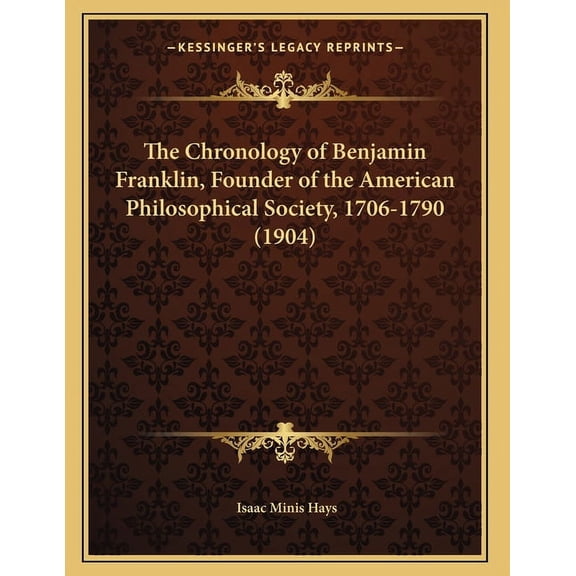 The Chronology of Benjamin Franklin, Founder of the American Philosophical Society, 1706-1790 (1904), (Paperback)