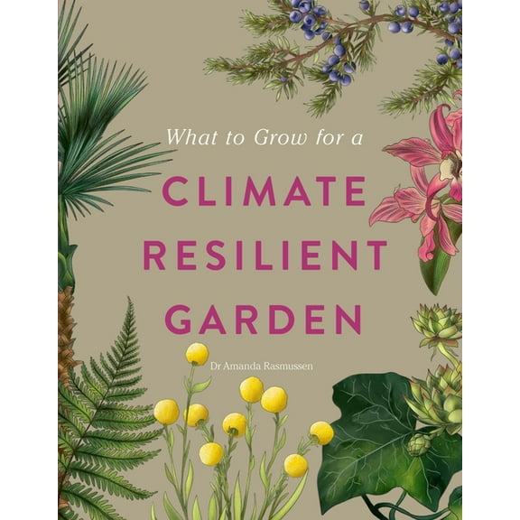 What to Grow for a Climate Resilient Garden: Practical Advice for Gardeners on Plants That Can Cope in All Climates, (Hardcover)