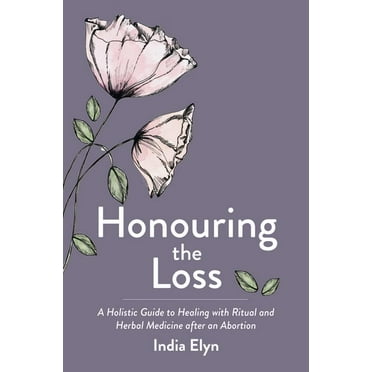 Honouring the Loss: A Holistic Guide to Healing with Ritual and Herbal Medicine After an Abortion, (Paperback)