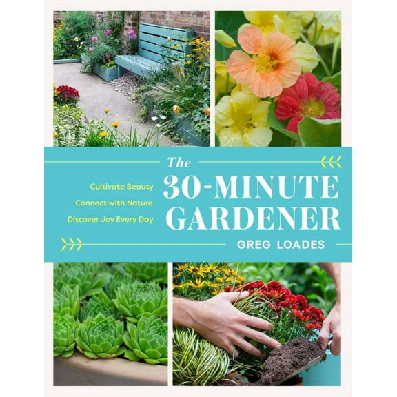 The 30-Minute Gardener: Cultivate Beauty and Joy by Gardening Every Day (Hardcover)