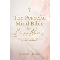 The Peaceful Mind Bible for Busy Moms- 100 Treasures of Wisdom for Moms to Create Inner Peace, (Paperback)