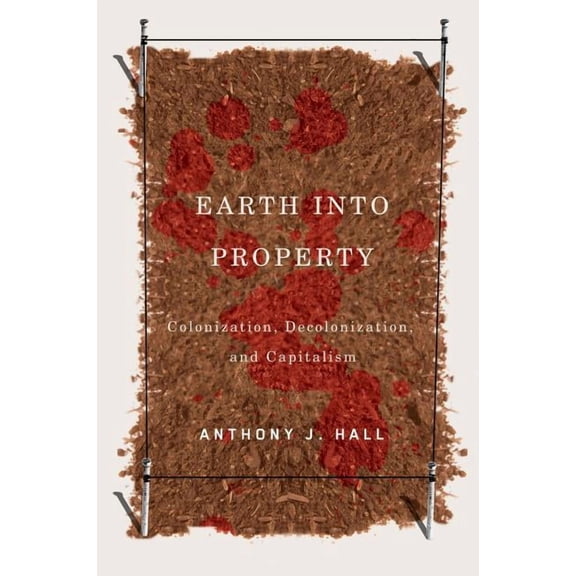 McGill-Queen's Indigenous and Northern S Earth Into Property: Colonization, Decolonization, and Capitalism, Book 62, (Paperback)