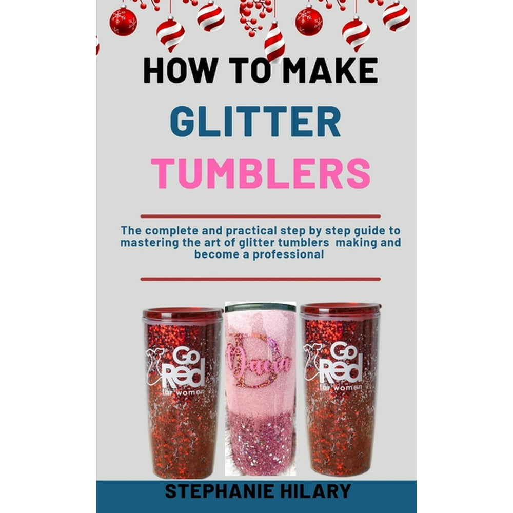 How To Make Glitter Tumblers The Complete And Practical Step By Step