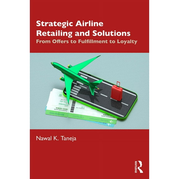 Strategic Airline Retailing and Solutions: From Offers to Fulfillment to Loyalty, (Hardcover)