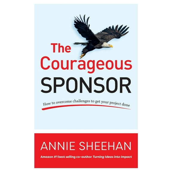 The Courageous Sponsor: How to overcome challenges to get your project done, (Paperback)