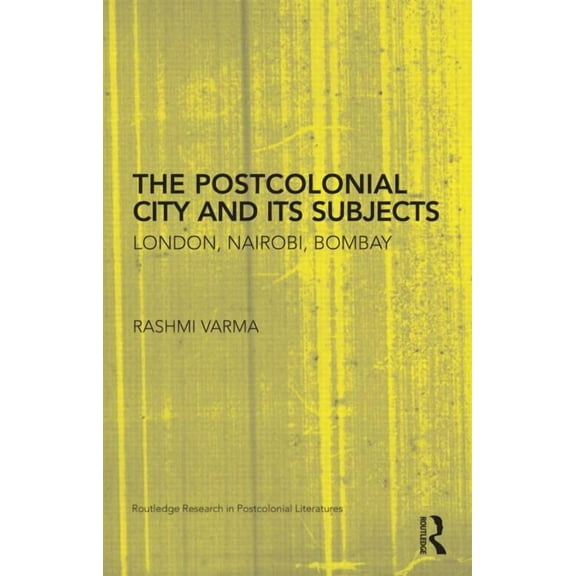 Routledge Research in Postcolonial Liter The Postcolonial City and Its Subjects: London, Nairobi, Bombay, Book 34, (Hardcover)