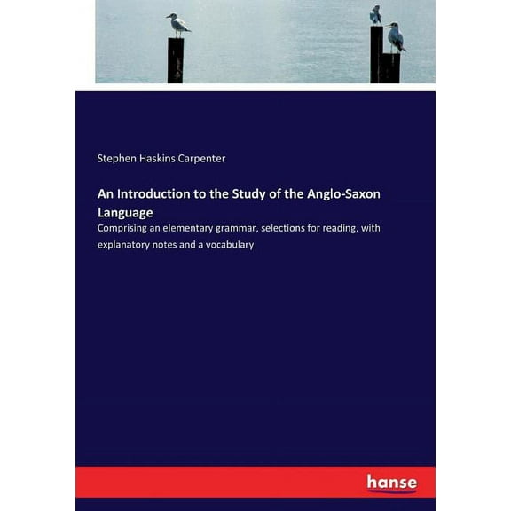 An Introduction to the Study of the Anglo-Saxon Language: Comprising an elementary grammar, selections for reading, with, (Paperback)