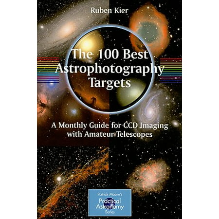 The 100 Best Astrophotography Targets : A Monthly Guide for CCD Imaging with Amateur