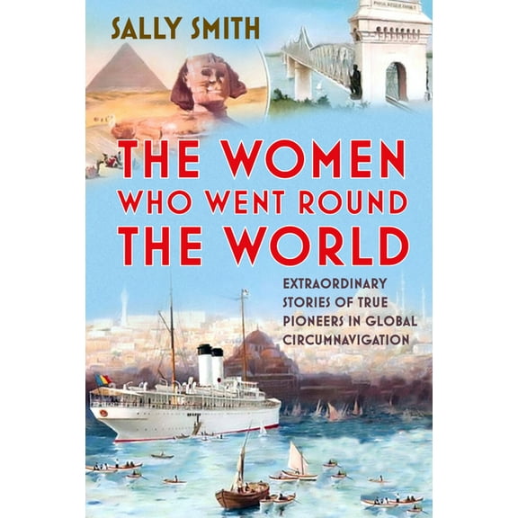 The Women Who Went Round the World: Extraordinary Stories of True Pioneers in Global Circumnavigation, (Hardcover)