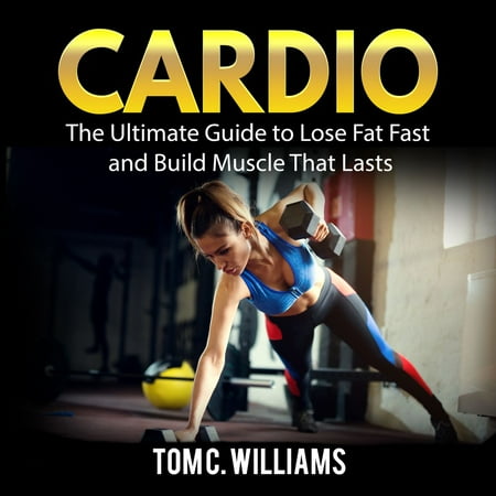 Cardio: The Ultimate Guide to Lose Fat Fast and Build Muscle That Lasts - (Best Way To Lose Fat Not Muscle)