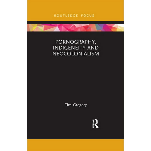 Focus on Global Gender and Sexuality Pornography, Indigeneity and Neocolonialism, (Paperback)