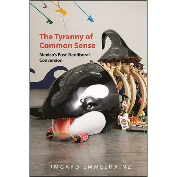 The Tyranny of Common Sense: Mexico's Post-Neoliberal Conversion, (Paperback)