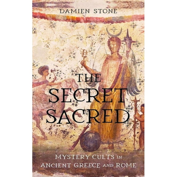The Secret Sacred: Mystery Cults in Ancient Greece and Rome, (Hardcover)
