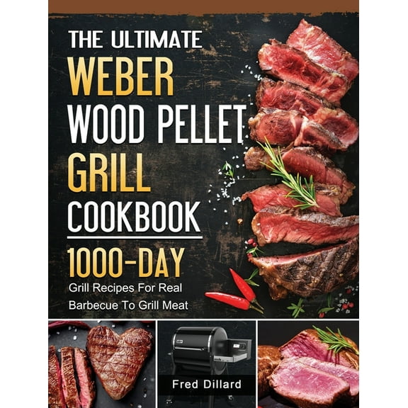 The Ultimate Weber Wood Pellet Grill Cookbook: 1000-Day Grill Recipes For Real Barbecue To Grill Meat, (Hardcover)