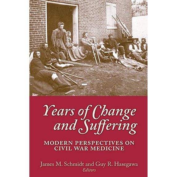 Pre-Owned Years of Change and Suffering: Modern Perspectives on Civil War Medicine (Paperback) by James M Schmidt, Guy R Hasegawa