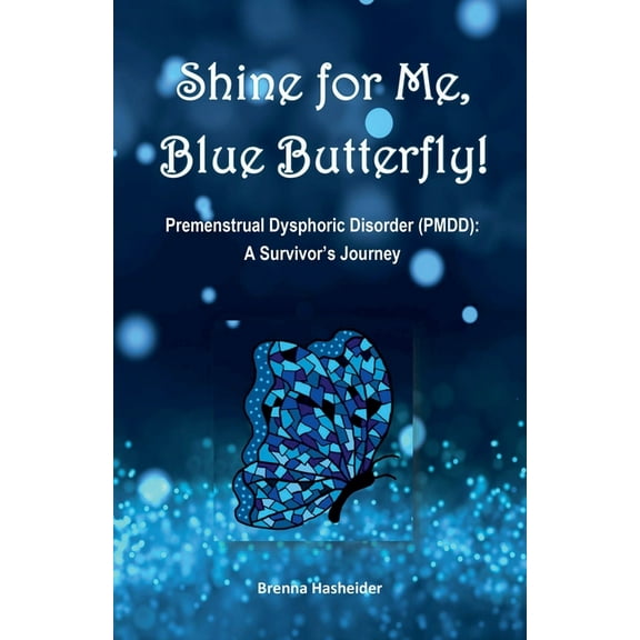 Shine for Me, Blue Butterfly! Premenstrual Dysphoric Disorder (PMDD): A Survivor's Journey, (Paperback)
