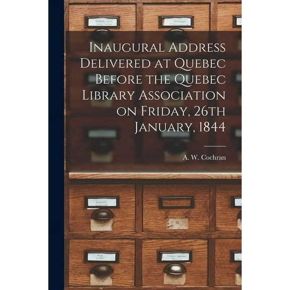 Inaugural Address Delivered at Quebec Before the Quebec Library Association on Friday, 26th January, 1844 [microform] (Paperback)