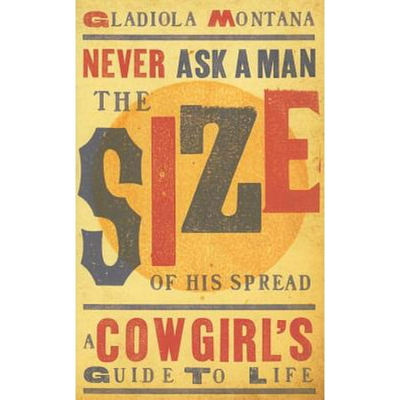 - Never Ask a Man the Size of His Spread : A Cowgirl's Guide to Life