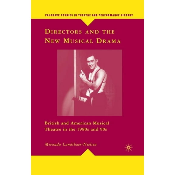 Palgrave Studies in Theatre and Performa Directors and the New Musical Drama: British and American Musical Theatre in the 1980s and 90s, (Paperback)