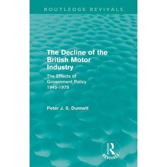 Routledge Revivals The Decline of the British Motor Industry (Routledge Revivals): The Effects of Government Policy, 1945-79, (Paperback)