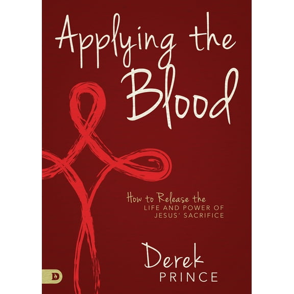 Applying the Blood: How to Release the Life and Power of Jesus' Sacrifice, (Paperback)