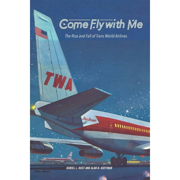 Come Fly with Me : The Rise and Fall of Trans World Airlines (Paperback)
