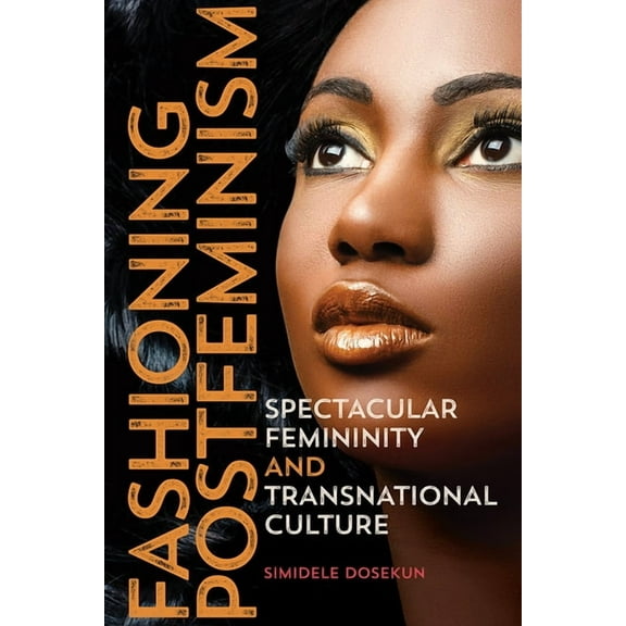 Dissident Feminisms: Fashioning Postfeminism : Spectacular Femininity and Transnational Culture (Paperback)