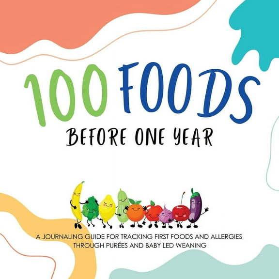 100 Foods Before One Year: A Journaling Guide for tracking First Foods and allergies Through purÃ©es and baby led weaning, (Paperback)