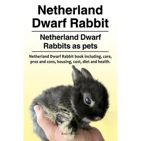 Netherland Dwarf Rabbit. Netherland Dwarf Rabbits as Pets. Netherland Dwarf Rabbit Book Including Pros and Cons, Care, Housing, Cost, Diet and (Best Dwarf Rabbits For Pets)