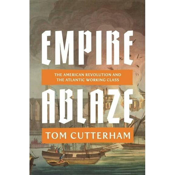 Empire Ablaze: The American Revolution and the Atlantic Working Class, (Hardcover)