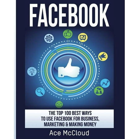 Social Media Facebook Business Online Marketing: Facebook: The Top 100 Best Ways To Use Facebook For Business, Marketing, & Making Money (Best Way To Use Mdma)