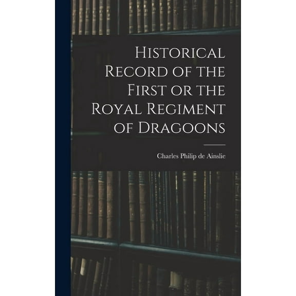 Historical Record of the First or the Royal Regiment of Dragoons (Hardcover)