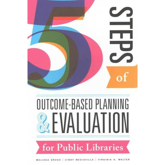 Five Steps of Outcome-Based Planning and Evaluation for Public Libraries (Paperback)