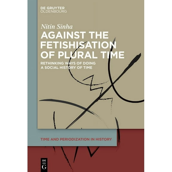 Time and Periodization in History Against the Fetishisation of Plural Time: Rethinking Ways of Doing a Social History of Time, Book 3, (Hardcover)
