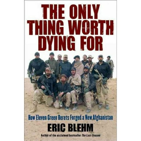 The Only Thing Worth Dying For: How Eleven Green Berets Forged a New Afghanistan