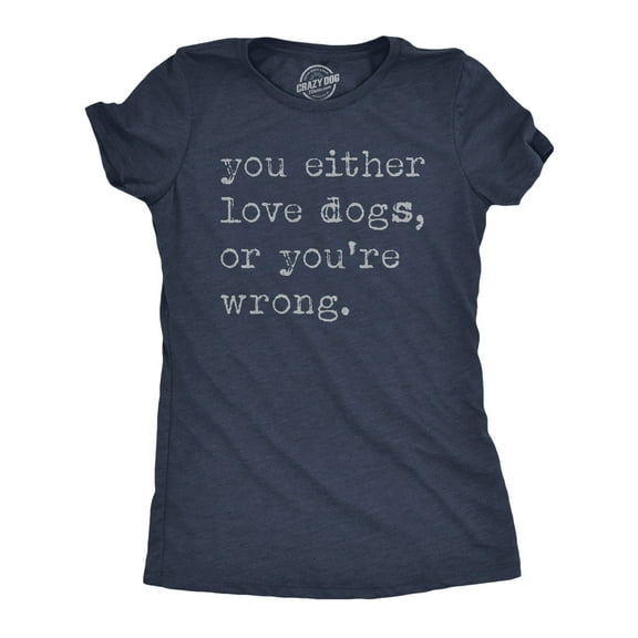 Womens Funny T Shirts You Either Love Dogs Or Youre Wrong Sarcastic Dog Tee Womens Graphic Tees