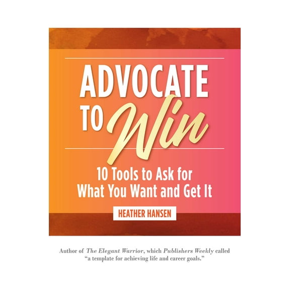 Advocate to Win : 10 Tools to Ask for What You Want and Get It (Hardcover)