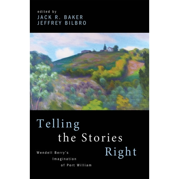 Telling the Stories Right: Wendell Berry's Imagination of Port William, (Paperback)