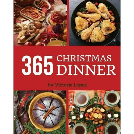 Christmas Dinner 365: Enjoy 365 Days With Amazing Christmas Dinner Recipes In Your Own Christmas Dinner Cookbook! [Merry Christmas Cookbook, Italian Christmas Cookbook] [Book 1]