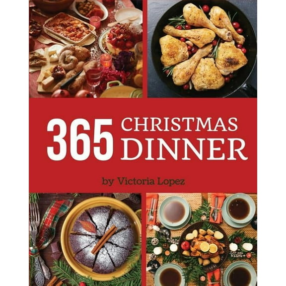 Christmas Dinner 365: Enjoy 365 Days With Amazing Christmas Dinner Recipes In Your Own Christmas Dinner Cookbook! [Merry Christmas Cookbook, Italian Christmas Cookbook] [Book 1]