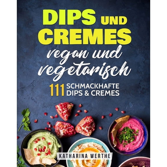 Dips und Cremes - vegan und vegetarisch: 111 schmackhafte Dips & Cremes (Paperback)
